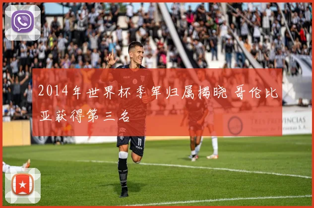 2014年世界杯季军归属揭晓 哥伦比亚获得第三名