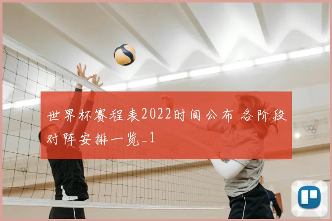 世界杯赛程表2022时间公布 各阶段对阵安排一览_1
