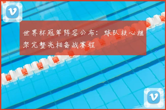 世界杯冠军阵容公布:球队核心框架完整亮相备战赛程
