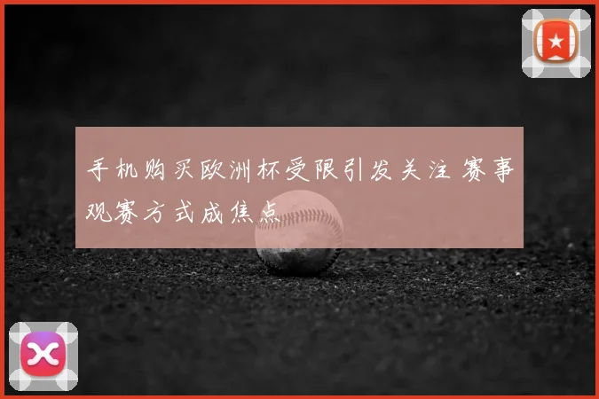 手机购买欧洲杯受限引发关注 赛事观赛方式成焦点