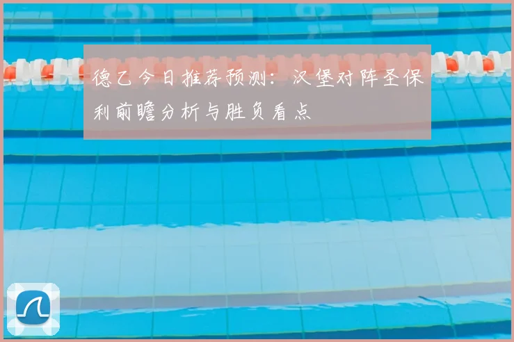 德乙今日推荐预测：汉堡对阵圣保利前瞻分析与胜负看点