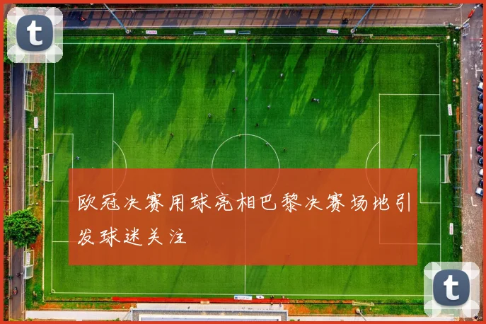 欧冠决赛用球亮相巴黎决赛场地引发球迷关注