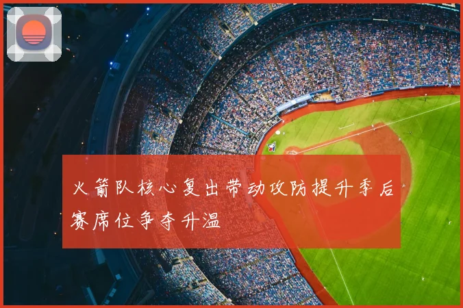 火箭队核心复出带动攻防提升季后赛席位争夺升温