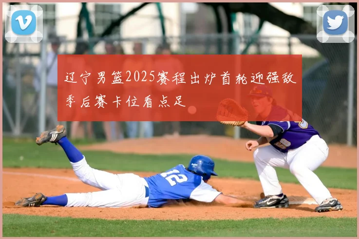 辽宁男篮2025赛程出炉首轮迎强敌季后赛卡位看点足