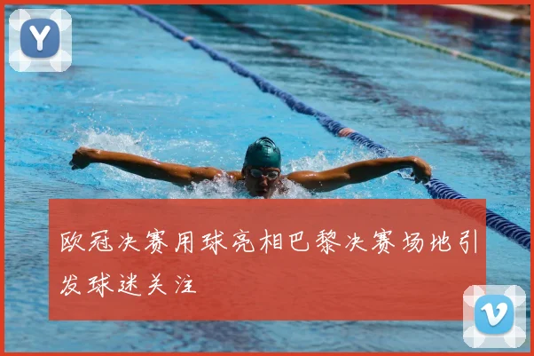 欧冠决赛用球亮相巴黎决赛场地引发球迷关注